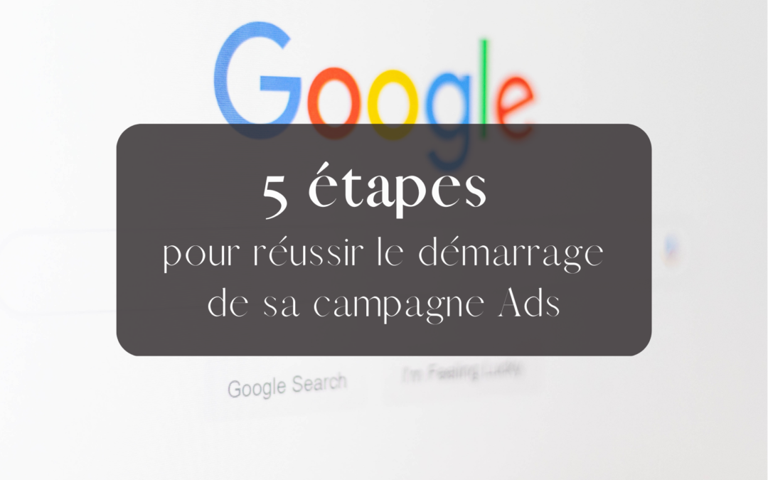 Le démarrage d’une campagne Google Ads : 5 étapes à ne pas rater