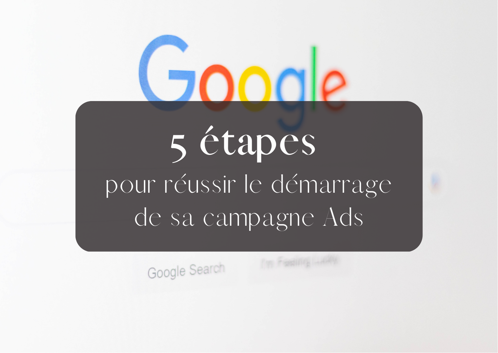 démarrage d'une campagne google ads 5 étapes à ne pas louper conseils référencement payant margaux benoit consultante marketing